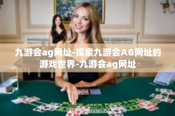 九游会ag网址-探索九游会AG网址的游戏世界-九游会ag网址