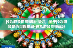 j9九游会能提现吗-探讨，关于J9九游会是否可以提现-j9九游会能提现吗