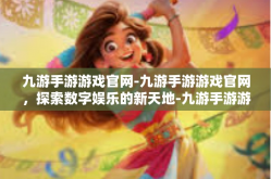 九游手游游戏官网-九游手游游戏官网，探索数字娱乐的新天地-九游手游游戏官网