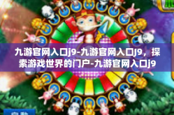 九游官网入口j9-九游官网入口J9，探索游戏世界的门户-九游官网入口j9