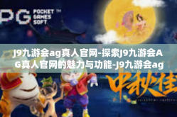 J9九游会ag真人官网-探索J9九游会AG真人官网的魅力与功能-J9九游会ag真人官网