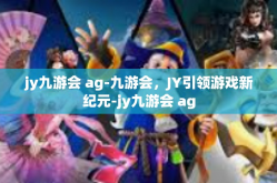 jy九游会 ag-九游会，JY引领游戏新纪元-jy九游会 ag