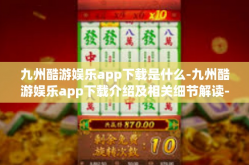 九州酷游娱乐app下载是什么-九州酷游娱乐app下载介绍及相关细节解读-九州酷游娱乐app下载是什么