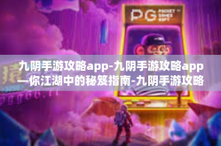 九阴手游攻略app-九阴手游攻略app—你江湖中的秘笈指南-九阴手游攻略app