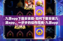 九游app下载安装载-如何下载安装九游app，一步步的操作指南-九游app下载安装载