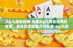 Ag九游会官网-探索Ag九游会官网的世界，游戏的无限魅力与乐趣-Ag九游会官网