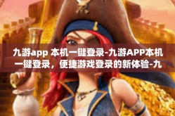 九游app 本机一键登录-九游APP本机一键登录，便捷游戏登录的新体验-九游app 本机一键登录