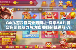 AG九游会官网登陆网址-探索AG九游会官网的魅力与功能 登陆网址详解-AG九游会官网登陆网址