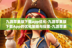 九游苹果版下载app优化-九游苹果版下载App的优化策略与探索-九游苹果版下载app优化