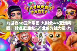 九游会ag亚洲集团-九游会AG亚洲集团，引领亚洲娱乐产业的先锋力量-九游会ag亚洲集团