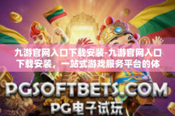 九游官网入口下载安装-九游官网入口下载安装，一站式游戏服务平台的体验之旅-九游官网入口下载安装