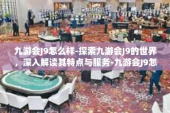 九游会J9怎么样-探索九游会J9的世界，深入解读其特点与服务-九游会J9怎么样