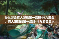 j9九游会真人游戏第一品牌-J9九游会，真人游戏的第一品牌-j9九游会真人游戏第一品牌