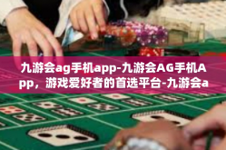 九游会ag手机app-九游会AG手机App，游戏爱好者的首选平台-九游会ag手机app