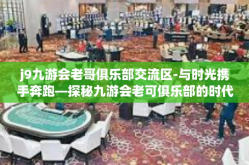 j9九游会老哥俱乐部交流区-与时光携手奔跑—探秘九游会老可俱乐部的时代交响曲，革命探讨空间如何托举朋友圈服务新时代玩家之路-j9九游会老哥俱乐部交流区