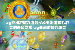 ag亚洲游转九游会-AG亚洲游转九游会的奇幻之旅-ag亚洲游转九游会