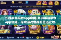 九游手游平台app官网-九游手游平台app官网，探索游戏世界的首选之地-九游手游平台app官网
