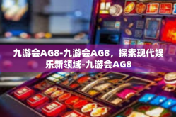 九游会AG8-九游会AG8，探索现代娱乐新领域-九游会AG8
