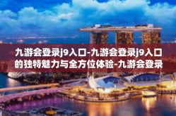 九游会登录j9入口-九游会登录j9入口的独特魅力与全方位体验-九游会登录j9入口