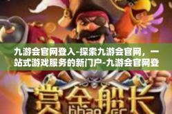 九游会官网登入-探索九游会官网，一站式游戏服务的新门户-九游会官网登入