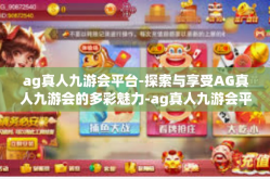 ag真人九游会平台-探索与享受AG真人九游会的多彩魅力-ag真人九游会平台