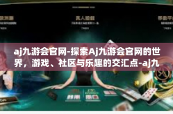 aj九游会官网-探索Aj九游会官网的世界，游戏、社区与乐趣的交汇点-aj九游会官网