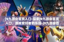 j9九游会首页入口-探索j9九游会首页入口，游戏爱好者的乐园-j9九游会首页入口