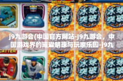 j9九游会(中国官方网站-J9九游会，中国游戏界的璀璨明珠与玩家乐园-j9九游会(中国官方网站