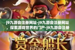 j9九游会注册网址-J9九游会注册网址，探索游戏世界的门户-j9九游会注册网址