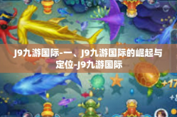 J9九游国际-一、J9九游国际的崛起与定位-J9九游国际