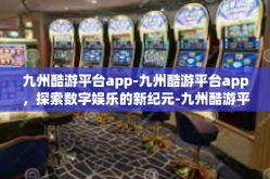 九州酷游平台app-九州酷游平台app，探索数字娱乐的新纪元-九州酷游平台app