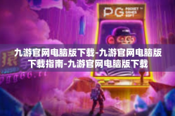 九游官网电脑版下载-九游官网电脑版下载指南-九游官网电脑版下载