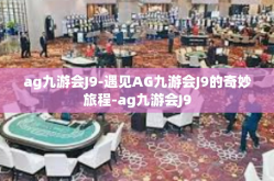 ag九游会J9-遇见AG九游会J9的奇妙旅程-ag九游会J9