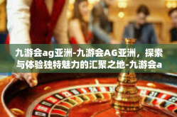 九游会ag亚洲-九游会AG亚洲，探索与体验独特魅力的汇聚之地-九游会ag亚洲