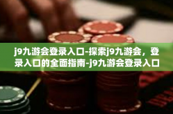 j9九游会登录入口-探索j9九游会，登录入口的全面指南-j9九游会登录入口