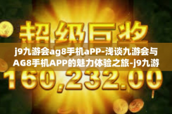 j9九游会ag8手机aPP-浅谈九游会与AG8手机APP的魅力体验之旅-j9九游会ag8手机aPP