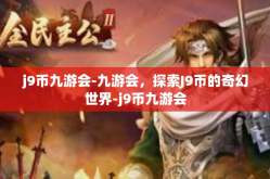 j9币九游会-九游会，探索J9币的奇幻世界-j9币九游会