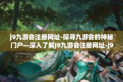 j9九游会注册网址-探寻九游会的神秘门户—深入了解J9九游会注册网址-j9九游会注册网址