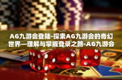AG九游会登陆-探索AG九游会的奇幻世界—理解与掌握登录之路-AG九游会登陆