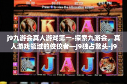 j9九游会真人游戏第一-探索九游会，真人游戏领域的佼佼者—J9独占鳌头-j9九游会真人游戏第一