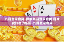 九游登录官网-探索九游登录官网 游戏爱好者的乐园-九游登录官网