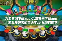 九游官网下载app-九游官网下载app，游戏爱好者的首选平台-九游官网下载app