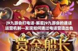 j9九游会打电话-解密j9九游会的通话运营机制—发现如何通过电话营造出色的服务体验-j9九游会打电话
