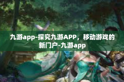 九游app-探究九游APP，移动游戏的新门户-九游app
