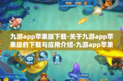 九游app苹果版下载-关于九游app苹果版的下载与应用介绍-九游app苹果版下载