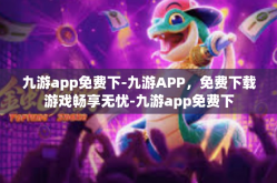 九游app免费下-九游APP，免费下载游戏畅享无忧-九游app免费下