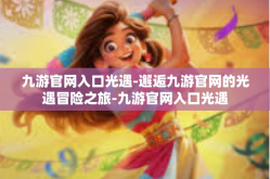 九游官网入口光遇-邂逅九游官网的光遇冒险之旅-九游官网入口光遇