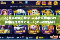 ag九游会官方登录-以体验更为中心的探索游戏奇妙之处—ag九游会的多样化玩乐生态以及游戏国际经营新方法，安全与通畅的高效运行通道官招探秘之旅-ag九游会官方登录