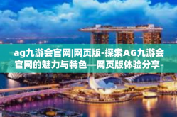 ag九游会官网|网页版-探索AG九游会官网的魅力与特色—网页版体验分享-ag九游会官网|网页版