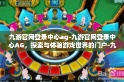 九游官网登录中心ag-九游官网登录中心AG，探索与体验游戏世界的门户-九游官网登录中心ag
